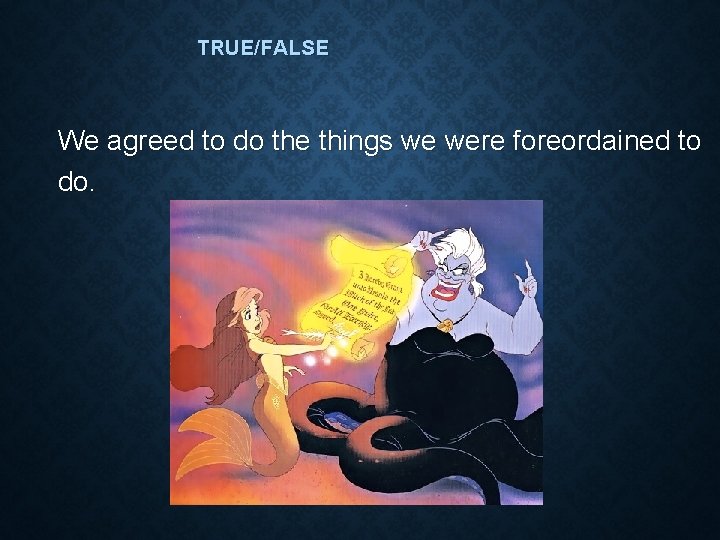 TRUE/FALSE We agreed to do the things we were foreordained to do. TRUE/FALSE We agreed to do the things we were foreordained to do.
