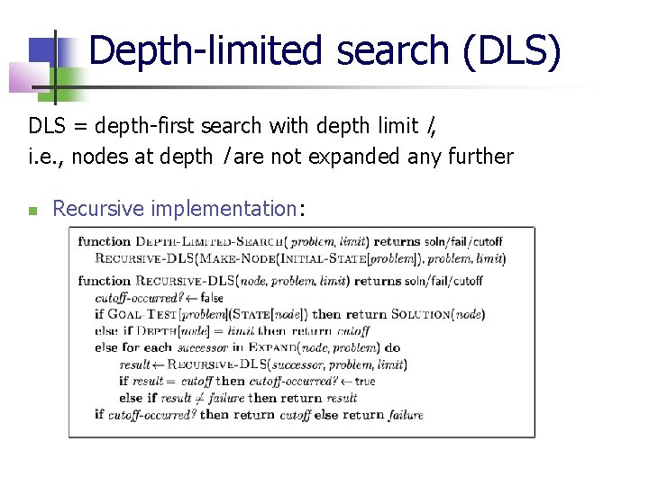 Depth-limited search (DLS) DLS = depth-first search with depth limit l, i. e. ,