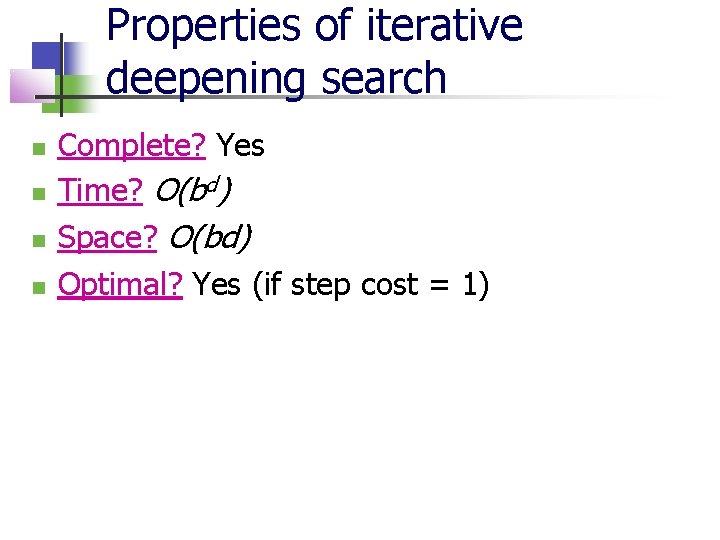 Properties of iterative deepening search Complete? Yes Time? O(bd) Space? O(bd) Optimal? Yes (if