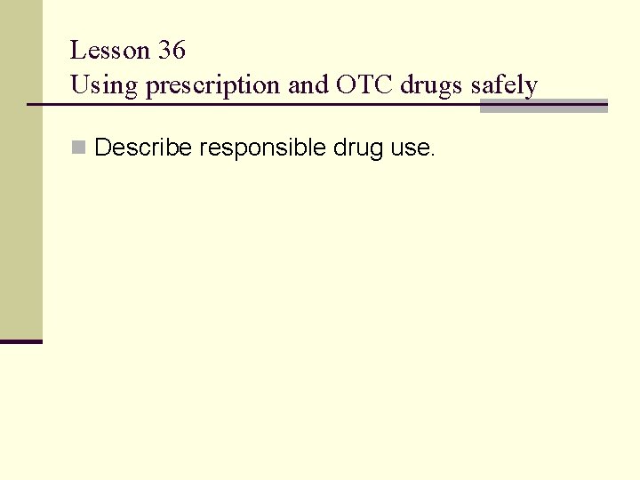 Lesson 36 Using prescription and OTC drugs safely n Describe responsible drug use. 