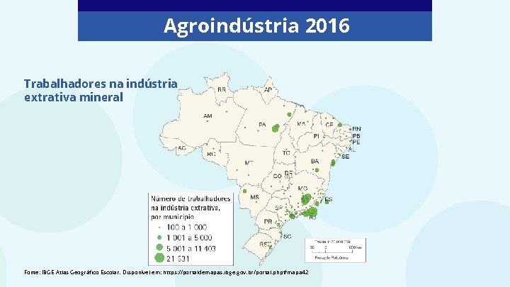 Agroindústria 2016 Trabalhadores na indústria extrativa mineral Fonte: IBGE Atlas Geográfico Escolar. Disponível em: