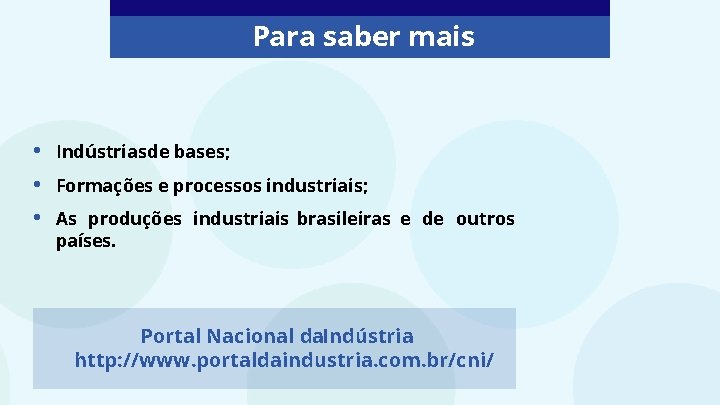 Para saber mais • • • Indústrias de bases; Formações e processos industriais; As