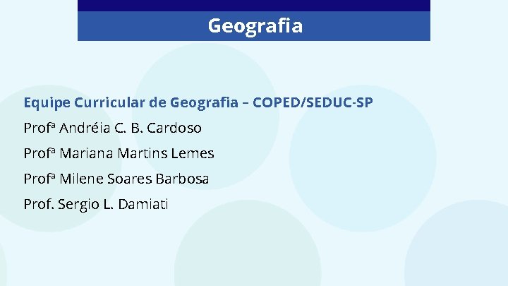 Geografia Equipe Curricular de Geografia – COPED/SEDUC-SP Profª Andréia C. B. Cardoso Profª Mariana