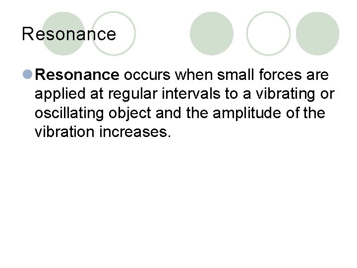 Resonance l Resonance occurs when small forces are applied at regular intervals to a