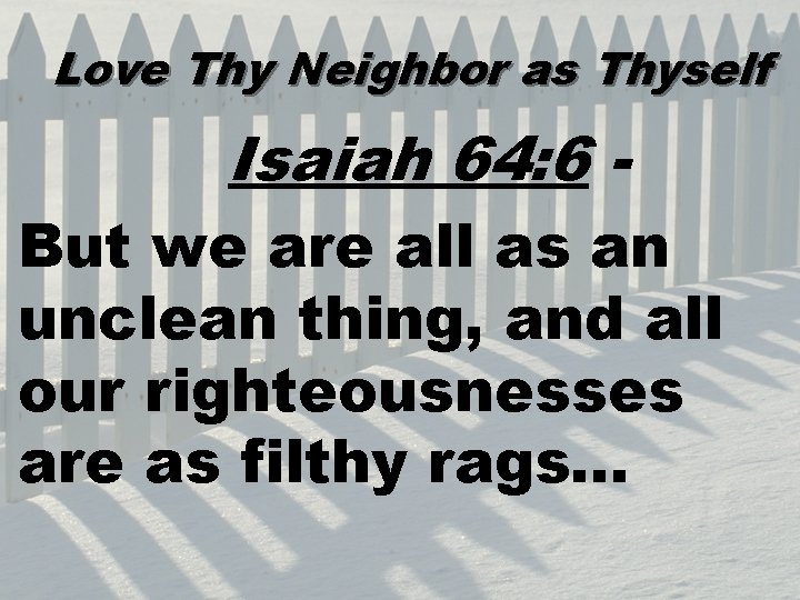 Love Thy Neighbor as Thyself Isaiah 64: 6 But we are all as an