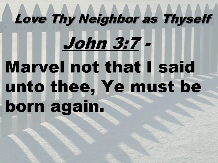Love Thy Neighbor as Thyself John 3: 7 Marvel not that I said unto