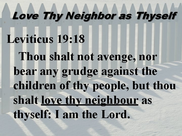 Love Thy Neighbor as Thyself Leviticus 19: 18 Thou shalt not avenge, nor bear