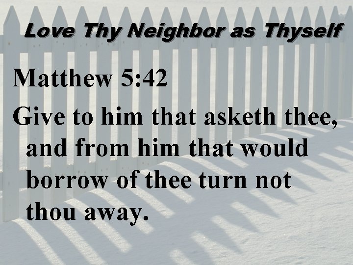 Love Thy Neighbor as Thyself Matthew 5: 42 Give to him that asketh thee,