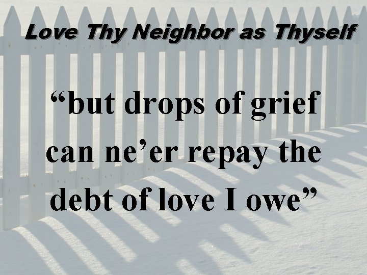 Love Thy Neighbor as Thyself “but drops of grief can ne’er repay the debt