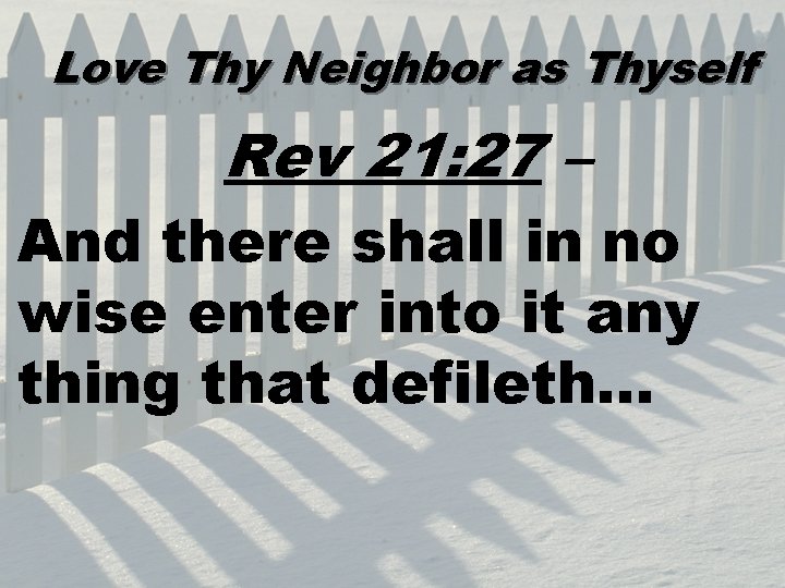 Love Thy Neighbor as Thyself Rev 21: 27 – And there shall in no