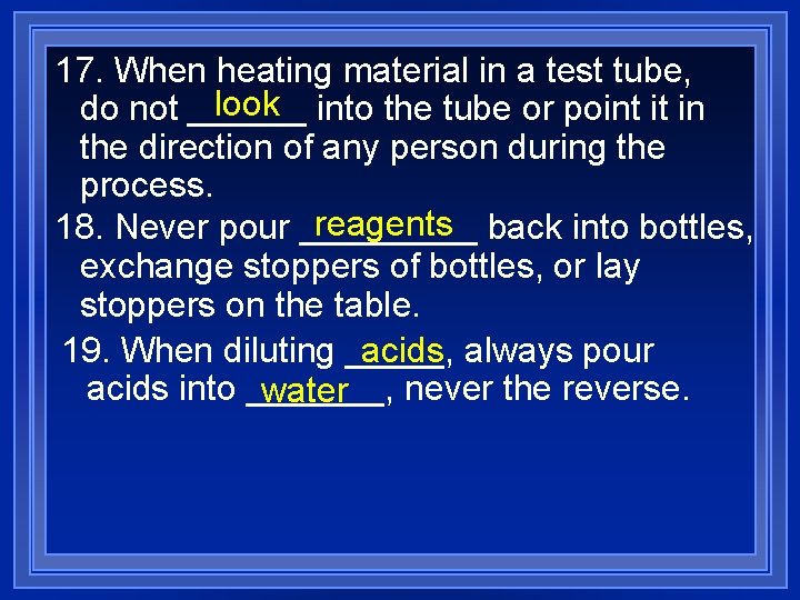 17. When heating material in a test tube, look into the tube or point