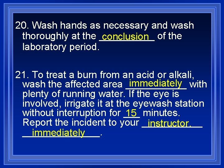20. Wash hands as necessary and wash thoroughly at the _____ conclusion of the