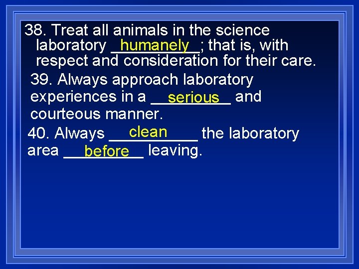 38. Treat all animals in the science humanely that is, with laboratory _____; respect