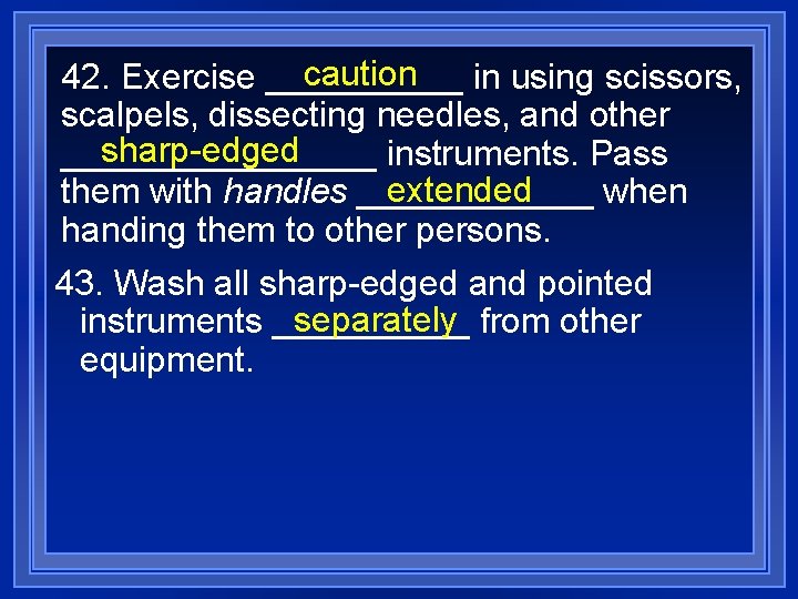 caution 42. Exercise _____ in using scissors, scalpels, dissecting needles, and other sharp-edged ________