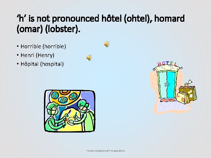 ‘h’ is not pronounced hôtel (ohtel), homard (omar) (lobster). • Horrible (horrible) • Henri