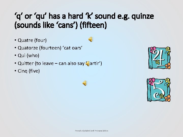 ‘q’ or ‘qu’ has a hard ‘k’ sound e. g. quinze (sounds like ‘cans’)