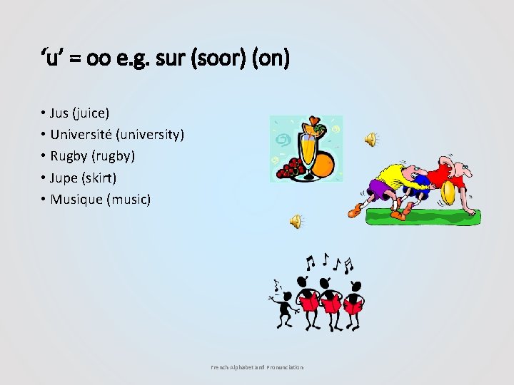 ‘u’ = oo e. g. sur (soor) (on) • Jus (juice) • Université (university)