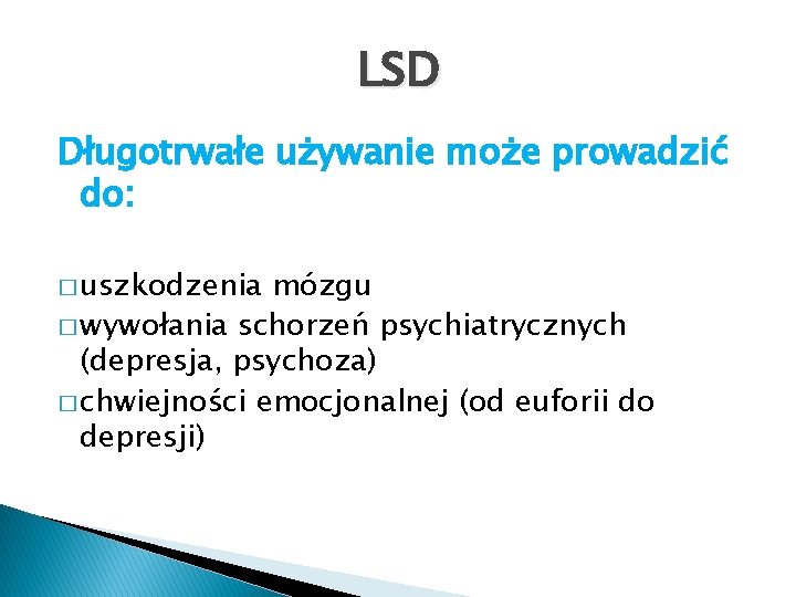 LSD Długotrwałe używanie może prowadzić do: � uszkodzenia mózgu � wywołania schorzeń psychiatrycznych (depresja,