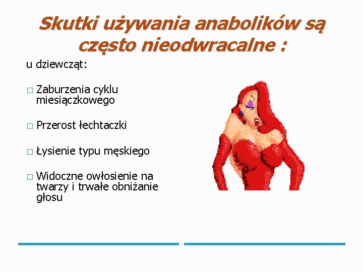 Skutki używania anabolików są często nieodwracalne : u dziewcząt: � Zaburzenia cyklu miesiączkowego �