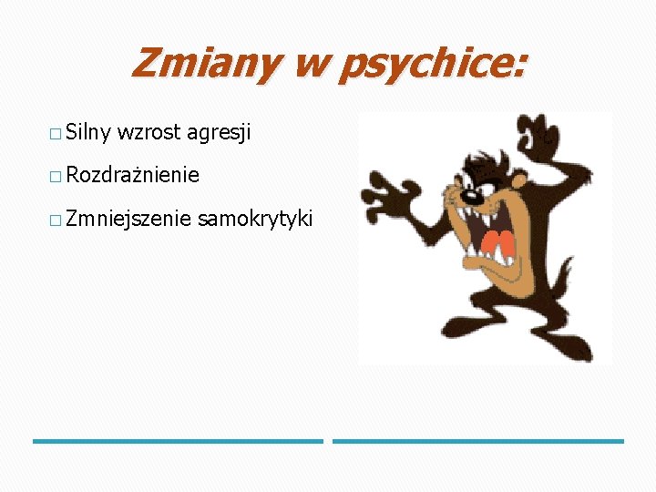 Zmiany w psychice: � Silny wzrost agresji � Rozdrażnienie � Zmniejszenie samokrytyki 