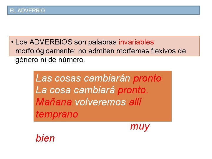 EL ADVERBIO • Los ADVERBIOS son palabras invariables morfológicamente: no admiten morfemas flexivos de