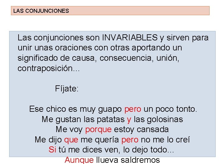 LAS CONJUNCIONES Las conjunciones son INVARIABLES y sirven para unir unas oraciones con otras