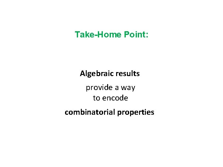 Take-Home Point: Algebraic results provide a way to encode combinatorial properties 
