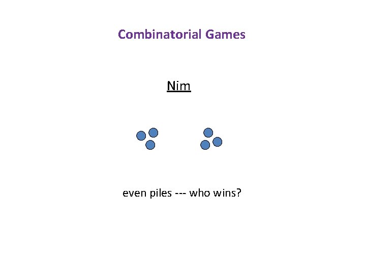 Combinatorial Games Nim even piles --- who wins? 