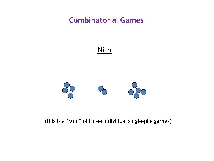 Combinatorial Games Nim (this is a “sum” of three individual single-pile games) 