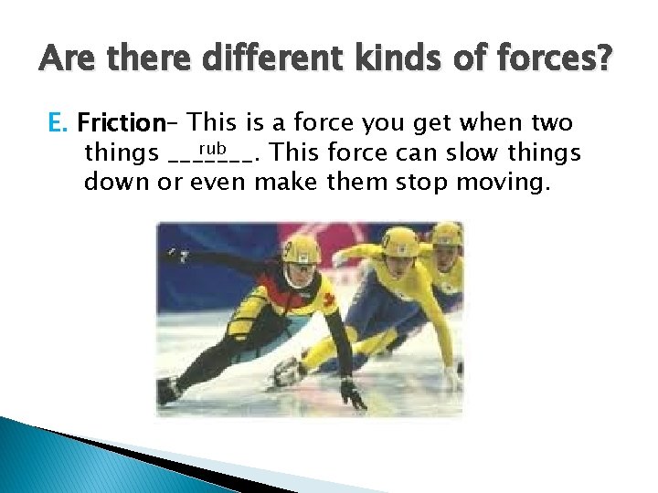 Are there different kinds of forces? E. Friction– This is a force you get