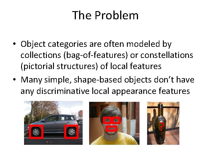 The Problem • Object categories are often modeled by collections (bag-of-features) or constellations (pictorial
