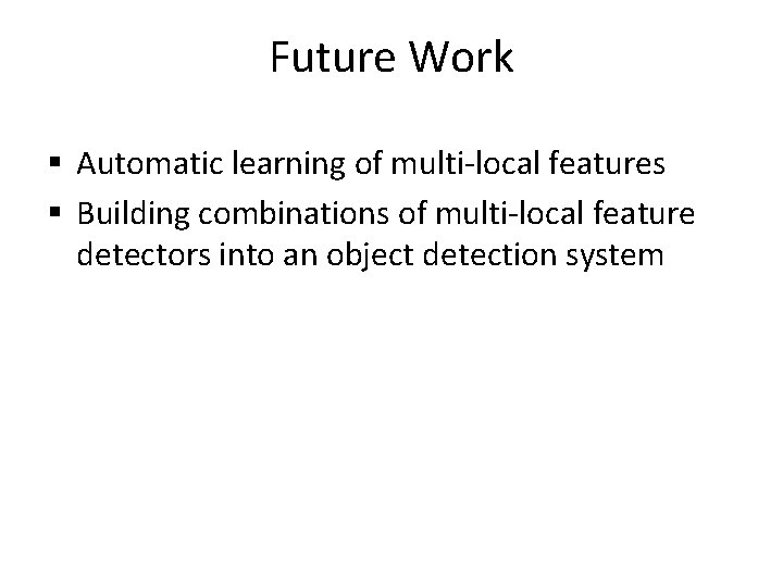 Future Work § Automatic learning of multi-local features § Building combinations of multi-local feature