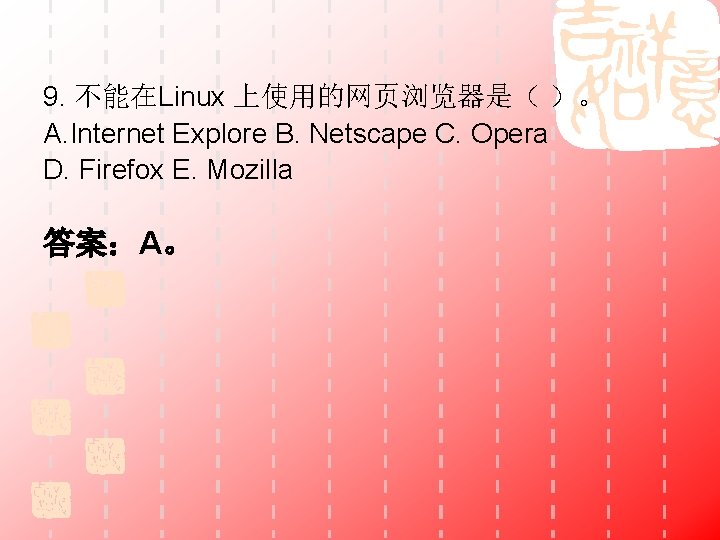 9. 不能在Linux 上使用的网页浏览器是（ ）。 A. Internet Explore B. Netscape C. Opera D. Firefox E.