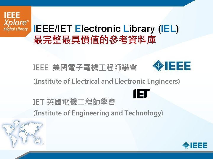 IEEE/IET Electronic Library (IEL) 最完整最具價值的參考資料庫 IEEE 美國電子電機 程師學會 (Institute of Electrical and Electronic Engineers)