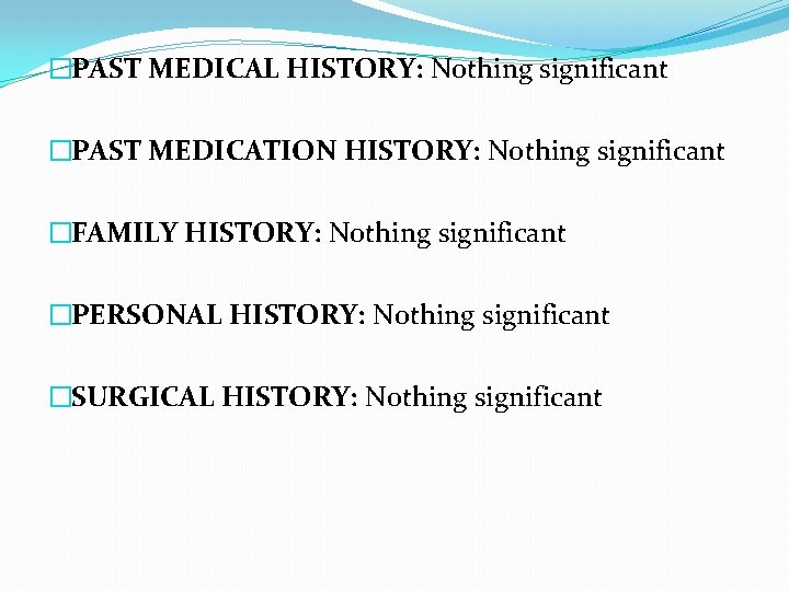 �PAST MEDICAL HISTORY: Nothing significant �PAST MEDICATION HISTORY: Nothing significant �FAMILY HISTORY: Nothing significant