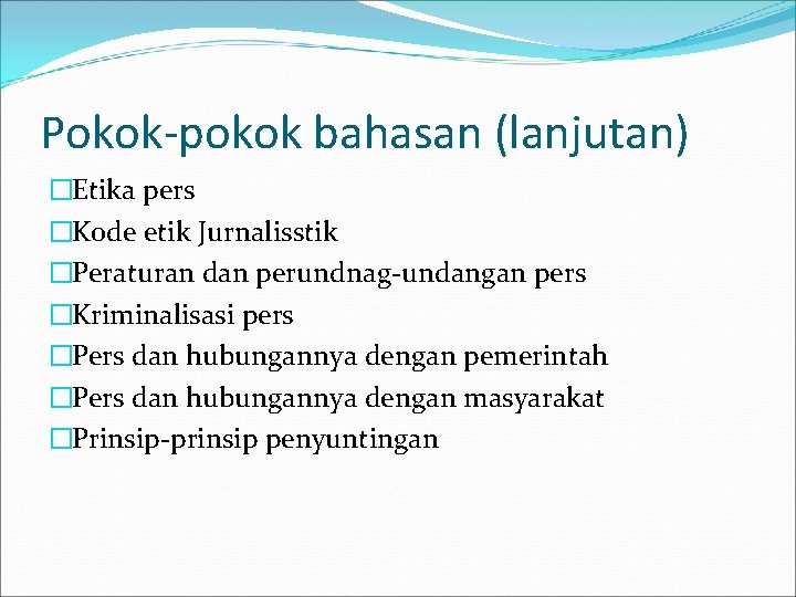 Pokok-pokok bahasan (lanjutan) �Etika pers �Kode etik Jurnalisstik �Peraturan dan perundnag-undangan pers �Kriminalisasi pers