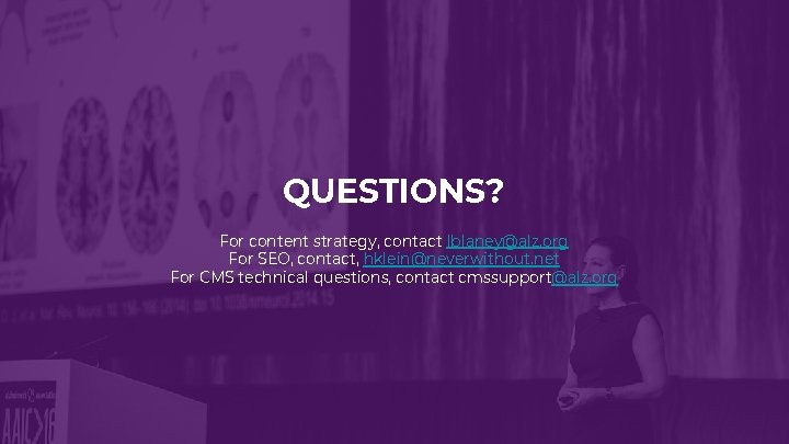 QUESTIONS? For content strategy, contact lblaney@alz. org For SEO, contact, hklein@neverwithout. net For CMS