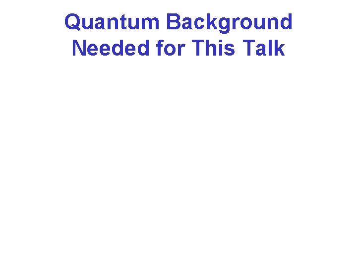 Quantum Background Needed for This Talk 