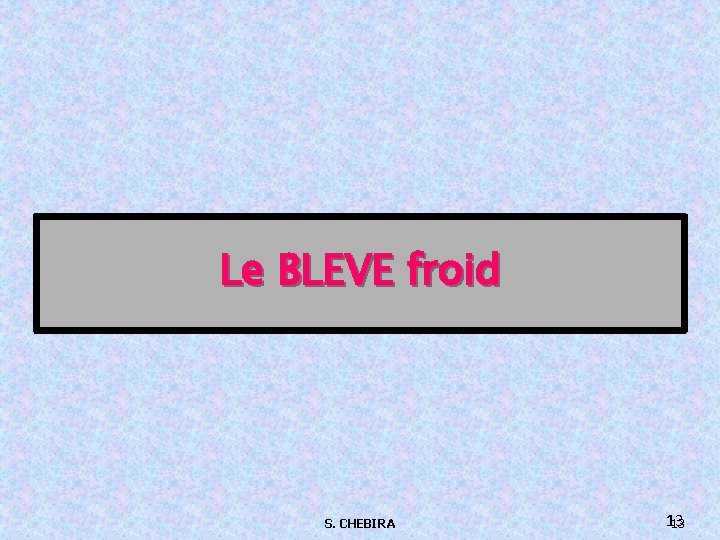 Le BLEVE froid S. CHEBIRA 13 13 