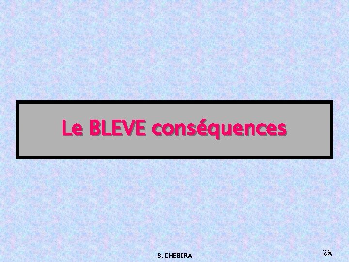 Le BLEVE conséquences S. CHEBIRA 26 26 