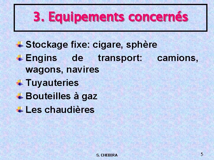 3. Equipements concernés Stockage fixe: cigare, sphère Engins de transport: camions, wagons, navires Tuyauteries