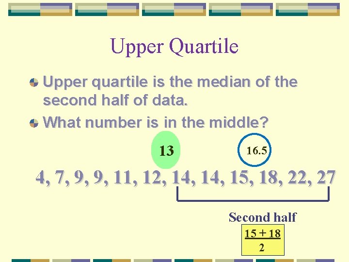 Upper Quartile Upper quartile is the median of the second half of data. What Upper Quartile Upper quartile is the median of the second half of data. What