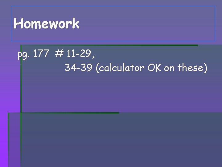 Homework pg. 177 # 11 -29, 34 -39 (calculator OK on these) Homework pg. 177 # 11 -29, 34 -39 (calculator OK on these)