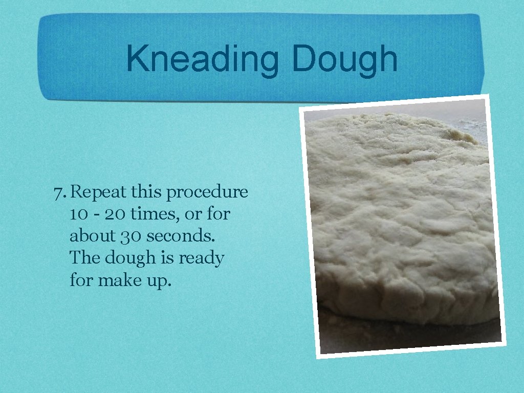Kneading Dough 7. Repeat this procedure 10 - 20 times, or for about 30