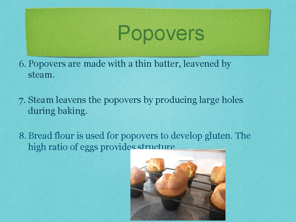 Popovers 6. Popovers are made with a thin batter, leavened by steam. 7. Steam