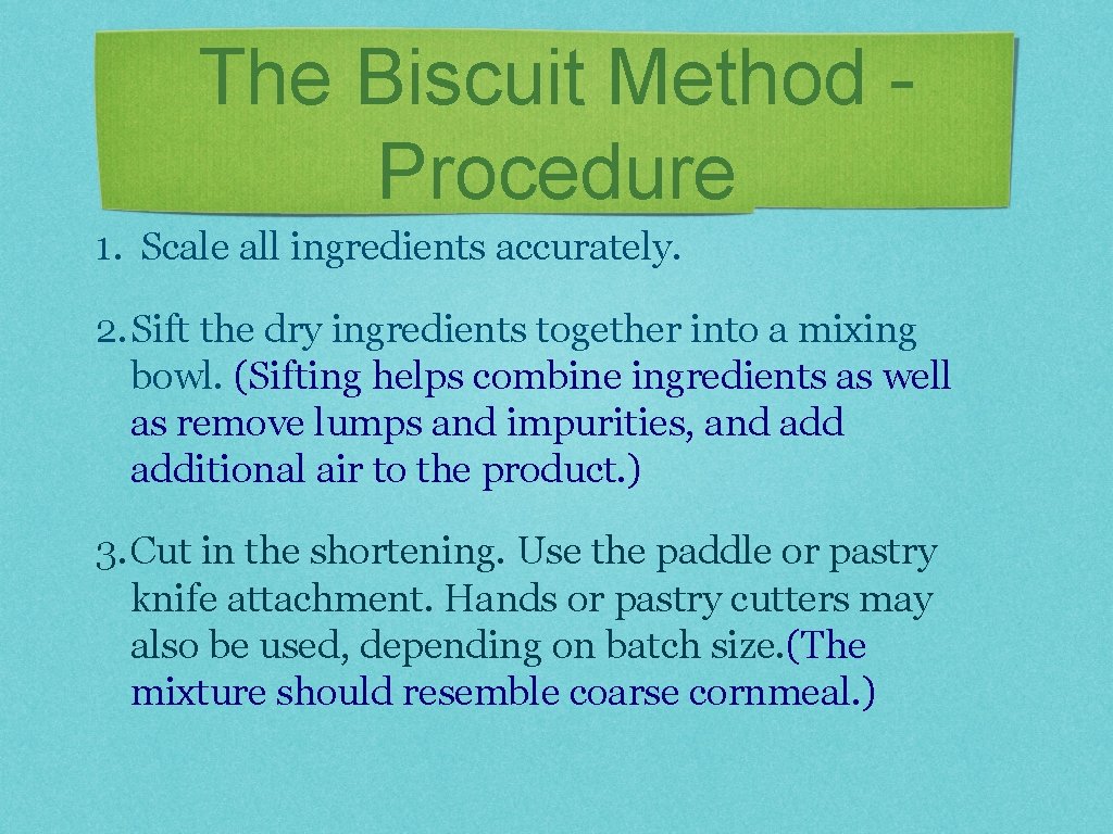 The Biscuit Method Procedure 1. Scale all ingredients accurately. 2. Sift the dry ingredients