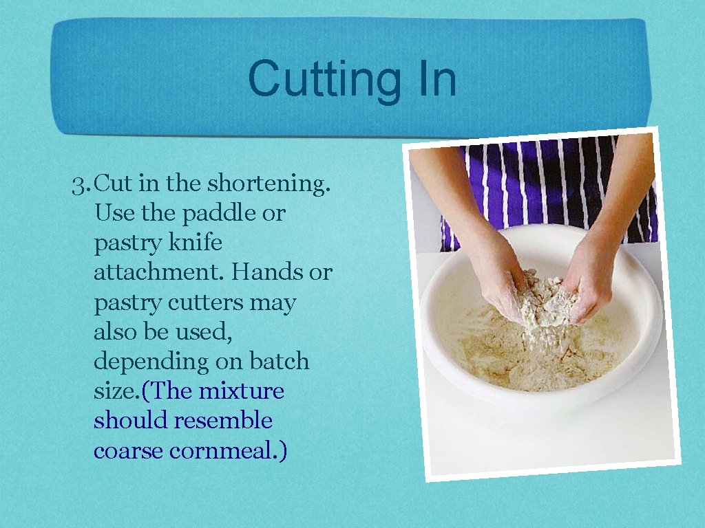 Cutting In 3. Cut in the shortening. Use the paddle or pastry knife attachment.