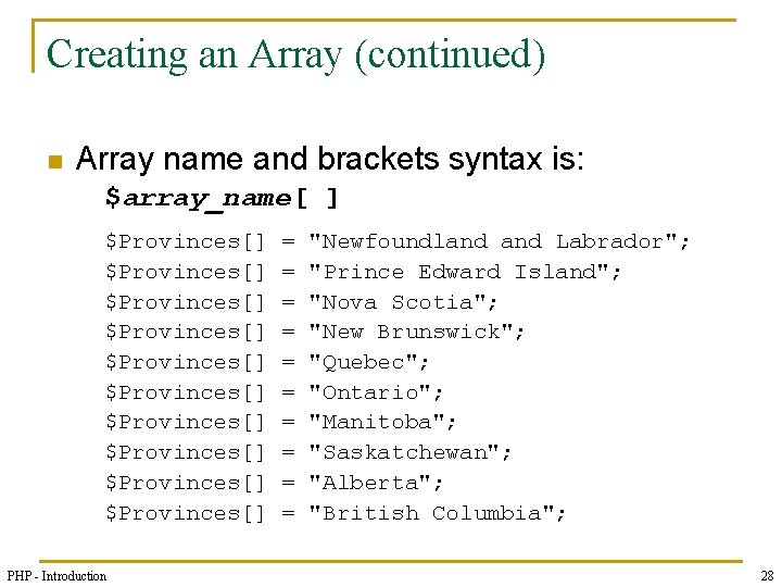 Creating an Array (continued) n Array name and brackets syntax is: $array_name[ ] $Provinces[]