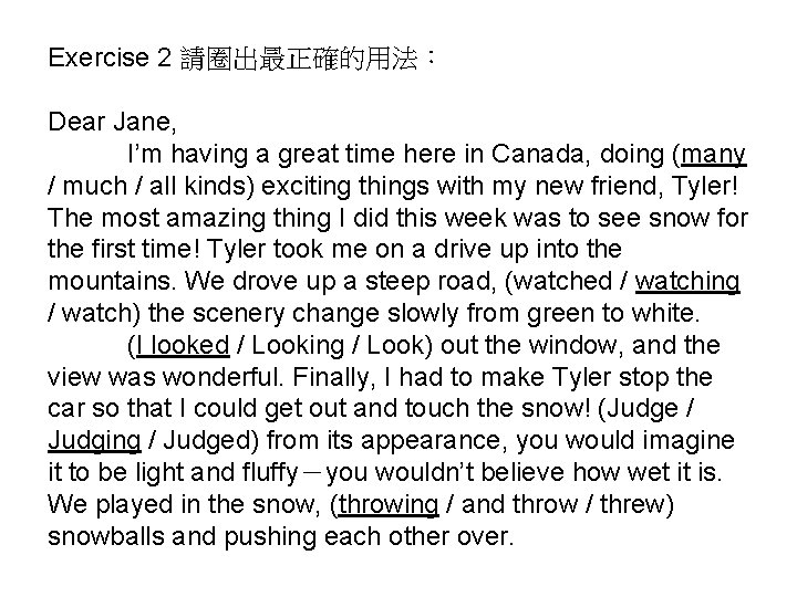 Exercise 2 請圈出最正確的用法： Dear Jane, I’m having a great time here in Canada, doing