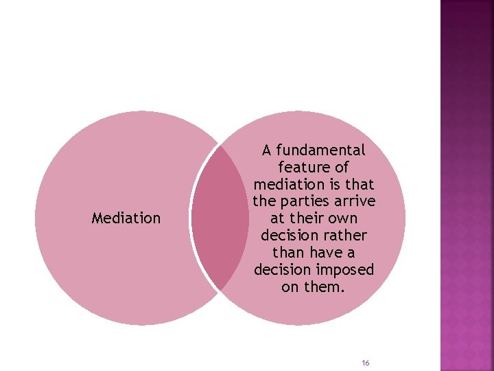 Mediation A fundamental feature of mediation is that the parties arrive at their own